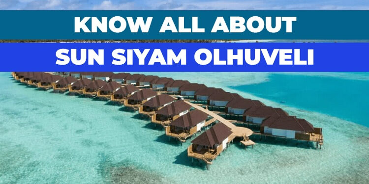 Complete guide of Sun Siyam Olhuveli Maldives holiday resort