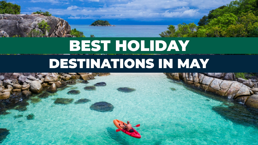 Top 12 Best Holiday Destinations to Visit in May 2024