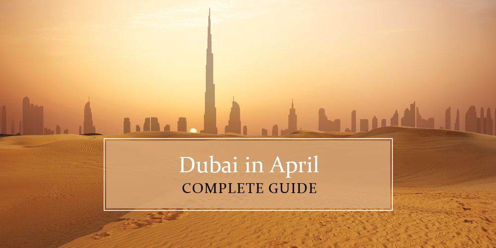 Dubai In April 2025: A Guide For Everything To Know!